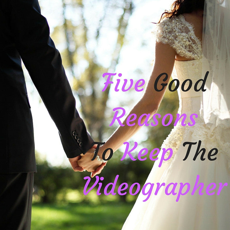 Five Good Reasons To Keep The Videographer
